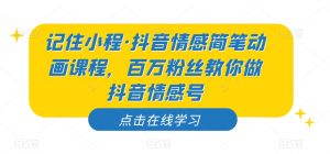 记住小程·抖音情感简笔动画课程,百万粉丝教你做抖音情感号-聚富社
