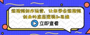 短视频创作运营,让你学会短视频创业的底层逻辑和思维-聚富社