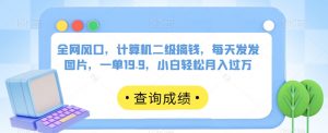 全网风口,计算机二级搞钱,每天发发图片,一单19.9,小白轻松月入过万【揭秘】-聚富社