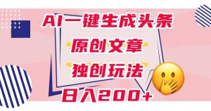 利用AI一键生成头条原创文章,0粉丝即可变现,稳定日入200+【揭秘】-聚富社