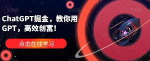 ChatGPT掘金,教你用GPT,高效创富!-聚富社