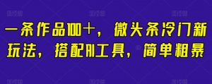 一条作品100+,微头条冷门新玩法,搭配AI工具,简单粗暴【揭秘】-聚富社