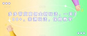 多多带货高佣金新玩法,一天300+,亲测玩法,保姆教学-聚富社