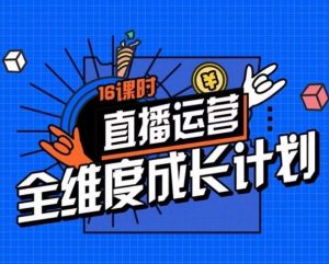 直播运营全维度成长计划,16课时精细化直播间运营策略拆解零基础运营成长-聚富社