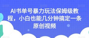 AI书单号暴力玩法保姆级教程,小白也能几分钟搞定一条原创视频【揭秘】-聚富社