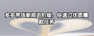 多多带货新规进阶版,快速过优质爆款任务-聚富社