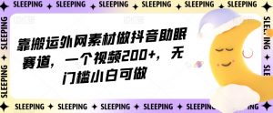 靠搬运外网素材做抖音助眠赛道,一个视频200+,无门槛小白可做【揭秘】-聚富社