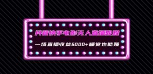 抖音快手电影无人直播教程:一场直播收益6000+睡觉也能赚(教程+软件)【揭秘】-聚富社