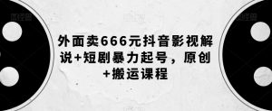 外面卖666元抖音影视解说+短剧暴力起号,原创+搬运课程-聚富社