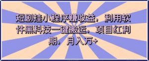 短剧挂小程序赚收益,利用软件黑科技一键搬运,项目红利期,月入万+【揭秘】-聚富社