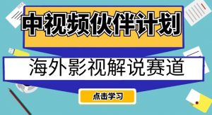 中视频伙伴计划海外影视解说赛道，AI一键自动翻译配音轻松日入200+【揭秘】-聚富社