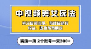 实操一天300+，中视频美女号项目拆解，保姆级教程助力你快速成单！【揭秘】-聚富社