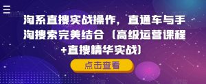 淘系直搜实战操作,直通车与手淘搜索完美结合(高级运营课程+直搜精华实战)-聚富社