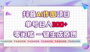 抖音AI作图项目,0门槛单号日入300+,一键生成原创图文【揭秘】-聚富社