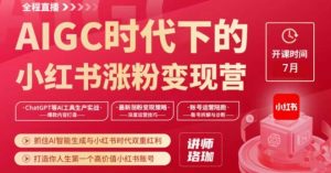 AIGC时代下的小红书涨粉变现训练营,抓住AI智能生成与小红书时代双重红利,打造你人生第一个高价值小红书账号-聚富社