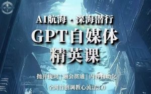 AI航海·深海潜行,GPT自媒体精英课,全网首创调教心流法3.0-聚富社
