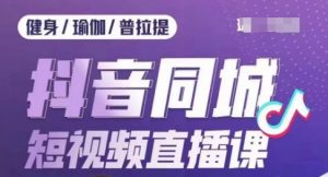 健身行业抖音同城短视频直播课,通过抖音低成本获客提升业绩,门店标准化流程承接流量-聚富社