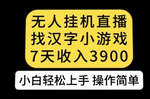 无人直播找汉字小游戏新玩法,7天收益3900,小白轻松上手人人可操作【揭秘】-聚富社