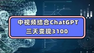 中视频结合ChatGPT，三天变现3100，人人可做玩法思路实操教学【揭秘】-聚富社