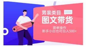 男装类目图文带货,简单操作,新手小白也可日入500+【揭秘】-聚富社