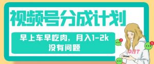 视频号分成计划,纯搬运不需要剪辑去重,早上车早吃肉,月入1-2k没有问题-聚富社