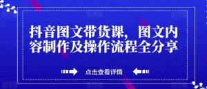 抖音图文带货课,图文内容制作及操作流程全分享-聚富社