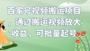 百家号视频搬运项目,通过搬运视频放大收益,可批量起号【揭秘】-聚富社