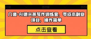 几道·AI微头条写作训练营,零成本副业项目,操作简单【揭秘】-聚富社