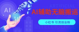 AI辅助无脑搬运小红薯爆款笔记矩阵操作无限引流创业粉【揭秘】-聚富社