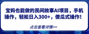 宝妈也能做的民间故事AI项目,手机操作,轻松日入300+,傻瓜式操作!【揭秘】-聚富社