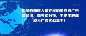 聪明的跨境人都在学的亚马逊广告高阶课,每天10分钟,手把手教你成为广告实战高手!-聚富社