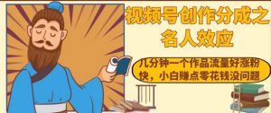 视频号创作分成之名人效应,几分钟一个作品流量好涨粉快,小白赚点零花钱没问题【揭秘】-聚富社