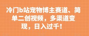 冷门b站宠物博主赛道,简单二创视频,多渠道变现,日入过千!【揭秘】-聚富社