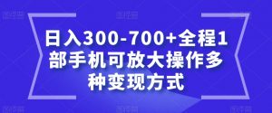 日入300-700+全程1部手机可放大操作多种变现方式【揭秘】-聚富社