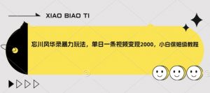 忘川风华录暴力玩法,单日一条视频变现2000,小白保姆级教程【揭秘】-聚富社