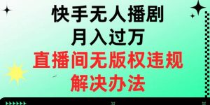 快手无人播剧月入过万,直播间无版权违规的解决办法【揭秘】-聚富社