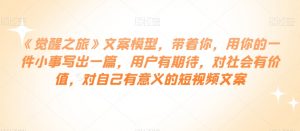 《觉醒之旅》文案模型,带着你,用你的一件小事写出一篇,用户有期待,对社会有价值,对自己有意义的短视频文案-聚富社