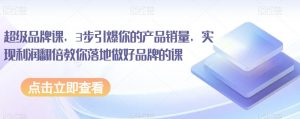 超级品牌课,3步引爆你的产品销量,实现利润翻倍教你落地做好品牌的课-聚富社