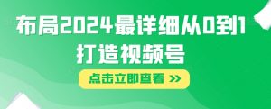 布局2024最详细从0到1打造视频号【揭秘】-聚富社