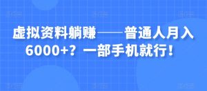 虚拟资料躺赚——普通人月入6000+?一部手机就行!-聚富社