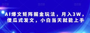 AI爆文矩阵掘金玩法,月入3W,傻瓜式发文,小白当天就能上手【揭秘】-聚富社