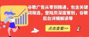 谷歌广告从零到精通,包含关键词筛选,登陆页深度策划,谷歌后台详细解读等-聚富社