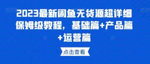 2023最新闲鱼无货源超详细保姆级教程,基础篇+产品篇+运营篇-聚富社