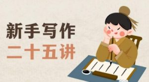 新手写作二十五讲,教授写作窍门,写作方法等,让新手从零到一真正学会写作【文档】-聚富社
