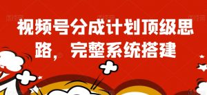 视频号分成计划顶级思路,完整系统搭建【揭秘】-聚富社