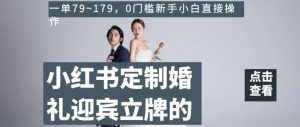 小红书定制婚礼迎宾立牌的项目,一单79~179,0门槛新手小白直接操作【揭秘】-聚富社
