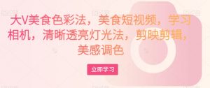大V美食色彩法,美食短视频,学习相机,清晰透亮灯光法,剪映剪辑,美感调色-聚富社