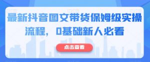 最新抖音图文带货保姆级实操流程,0基础新人必看-聚富社