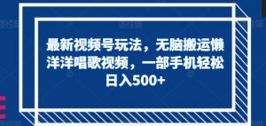最新视频号玩法,无脑搬运懒洋洋唱歌视频,一部手机轻松日入500+【揭秘】-聚富社