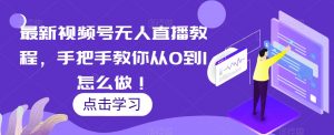 最新视频号无人直播教程,手把手教你从0到1怎么做!-聚富社